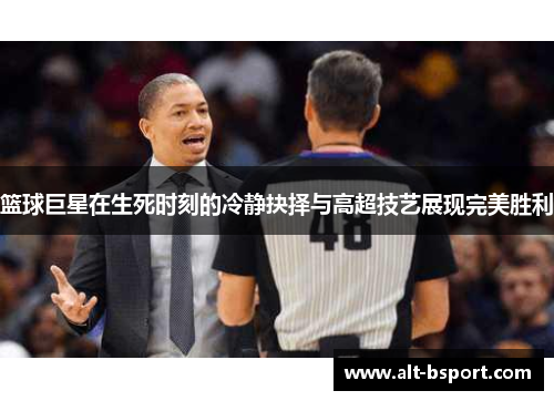 篮球巨星在生死时刻的冷静抉择与高超技艺展现完美胜利