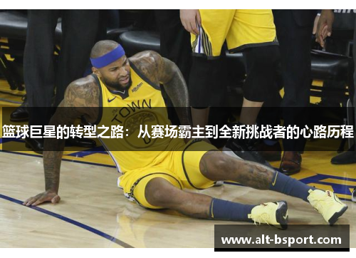 篮球巨星的转型之路：从赛场霸主到全新挑战者的心路历程