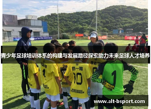 青少年足球培训体系的构建与发展路径探索助力未来足球人才培养