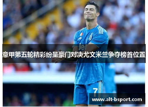 意甲第五轮精彩纷呈豪门对决尤文米兰争夺榜首位置