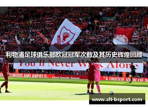 利物浦足球俱乐部欧冠冠军次数及其历史辉煌回顾