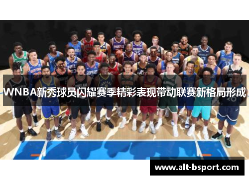 WNBA新秀球员闪耀赛季精彩表现带动联赛新格局形成