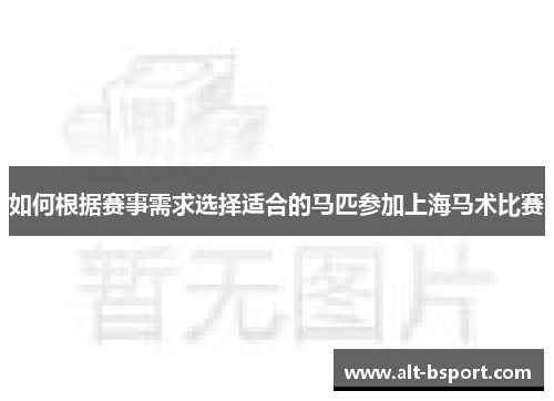 如何根据赛事需求选择适合的马匹参加上海马术比赛