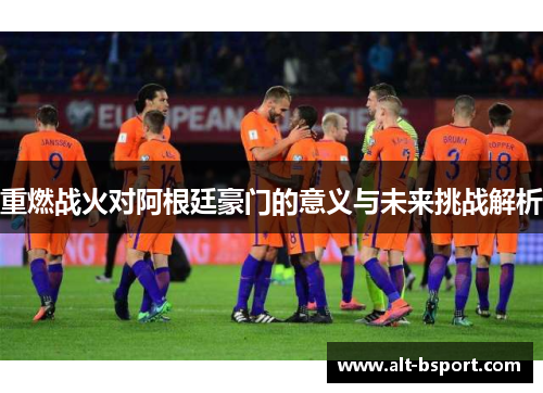 重燃战火对阿根廷豪门的意义与未来挑战解析