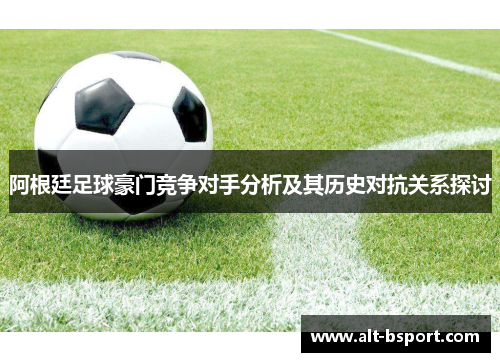 阿根廷足球豪门竞争对手分析及其历史对抗关系探讨