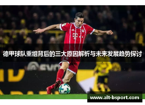 德甲球队重组背后的三大原因解析与未来发展趋势探讨