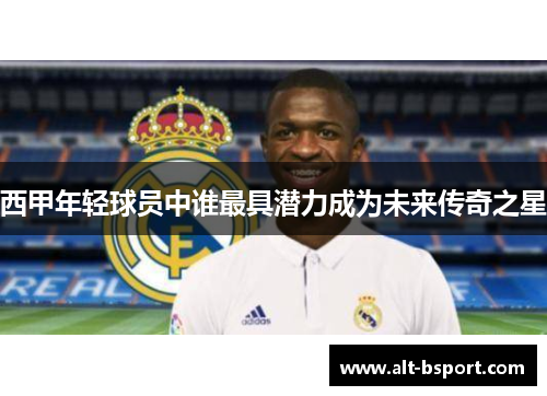 西甲年轻球员中谁最具潜力成为未来传奇之星