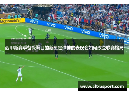 西甲新赛季备受瞩目的新星是谁他的表现会如何改变联赛格局