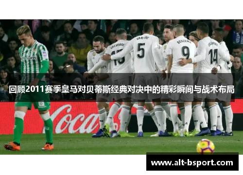 回顾2011赛季皇马对贝蒂斯经典对决中的精彩瞬间与战术布局