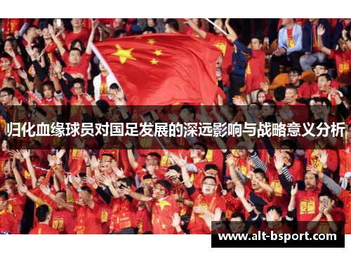 归化血缘球员对国足发展的深远影响与战略意义分析