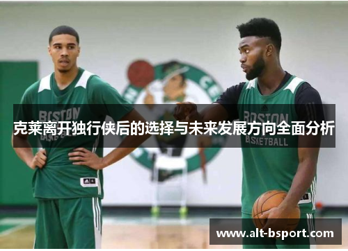 克莱离开独行侠后的选择与未来发展方向全面分析