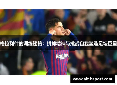格拉利什的训练秘籍：拼搏精神与挑战自我塑造足坛巨星