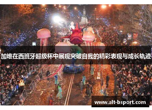 加维在西班牙超级杯中展现突破自我的精彩表现与成长轨迹