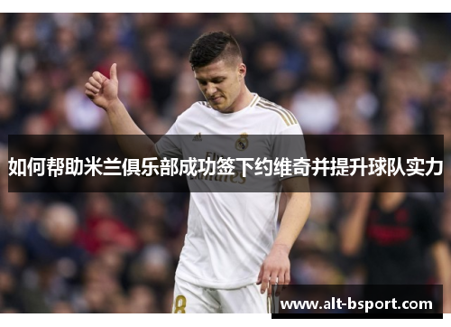 如何帮助米兰俱乐部成功签下约维奇并提升球队实力