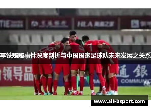 李铁贿赂事件深度剖析与中国国家足球队未来发展之关系