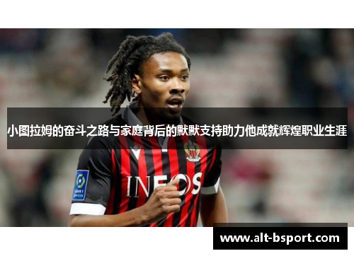小图拉姆的奋斗之路与家庭背后的默默支持助力他成就辉煌职业生涯