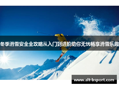冬季滑雪安全全攻略从入门到进阶助你无忧畅享滑雪乐趣