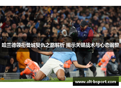 哈兰德领衔曼城复仇之路解析 揭示关键战术与心态调整